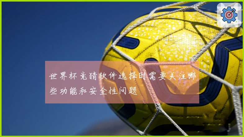 世界杯竞猜软件选择时需要关注哪些功能和安全性问题