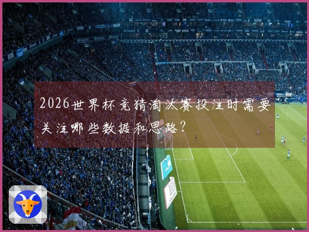 2026世界杯竞猜淘汰赛投注时需要关注哪些数据和思路？