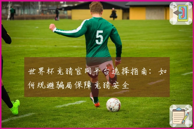 世界杯竞猜官网平台选择指南：如何规避骗局保障竞猜安全