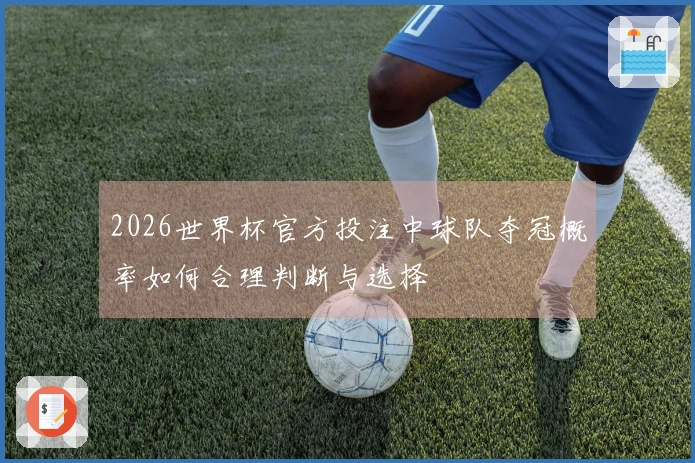 2026世界杯官方投注中球队夺冠概率如何合理判断与选择