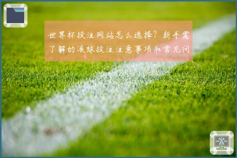 世界杯投注网站怎么选择？新手需了解的滚球投注注意事项和常见问题解答